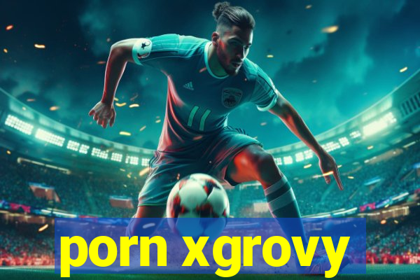 porn xgrovy